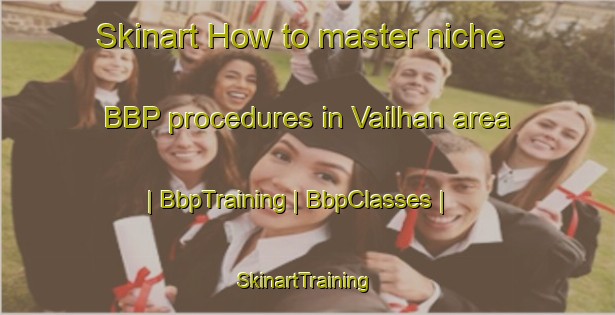 Skinart How to master niche BBP procedures in Vailhan area | BbpTraining | BbpClasses | SkinartTraining-France